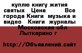 куплю книгу жития святых › Цена ­ 700 - Все города Книги, музыка и видео » Книги, журналы   . Московская обл.,Лыткарино г.